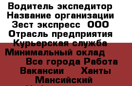 Водитель-экспедитор › Название организации ­ Зест-экспресс, ООО › Отрасль предприятия ­ Курьерская служба › Минимальный оклад ­ 50 000 - Все города Работа » Вакансии   . Ханты-Мансийский,Нефтеюганск г.